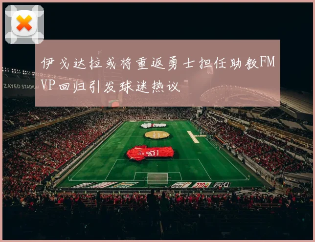 伊戈达拉或将重返勇士担任助教FMVP回归引发球迷热议