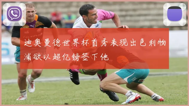 迪奥曼德世界杯首秀表现出色利物浦欲以超亿镑签下他