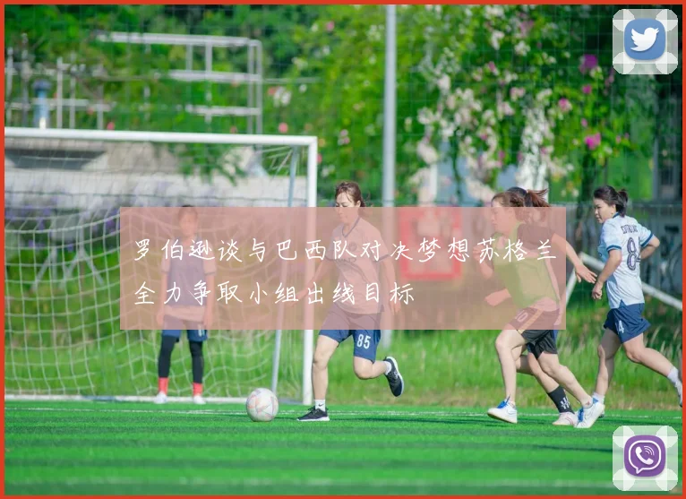 罗伯逊谈与巴西队对决梦想苏格兰全力争取小组出线目标