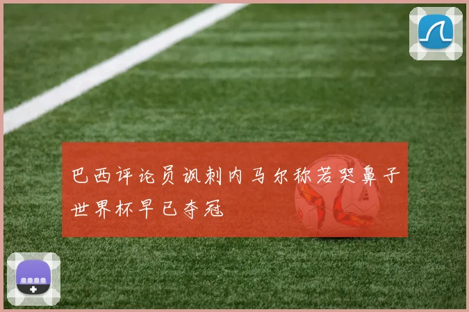 巴西评论员讽刺内马尔称若哭鼻子世界杯早已夺冠