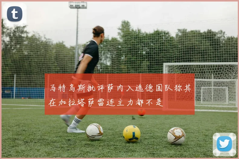 马特乌斯批评萨内入选德国队称其在加拉塔萨雷连主力都不是