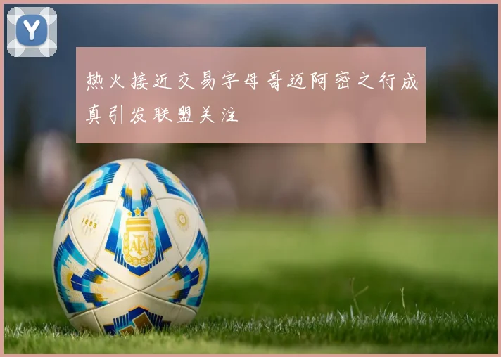 热火接近交易字母哥迈阿密之行成真引发联盟关注