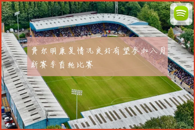 费尔明康复情况良好有望参加八月新赛季首轮比赛