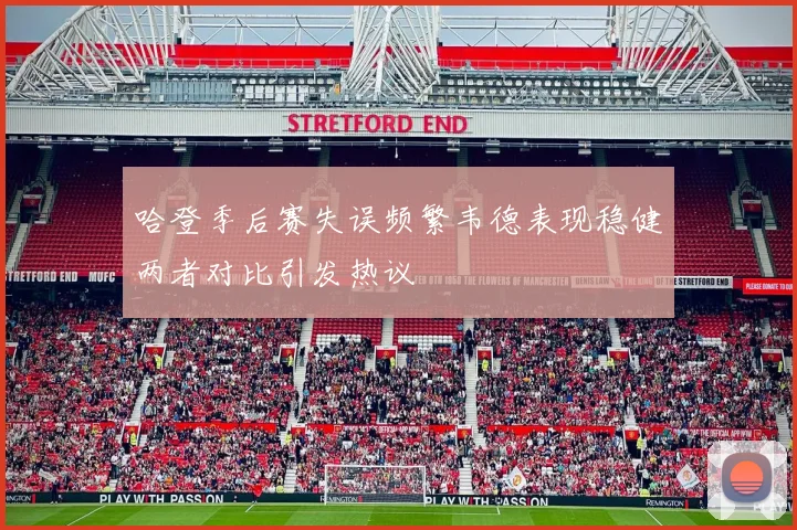 哈登季后赛失误频繁韦德表现稳健两者对比引发热议
