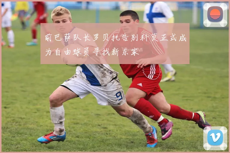 前巴萨队长罗贝托告别科莫正式成为自由球员寻找新东家