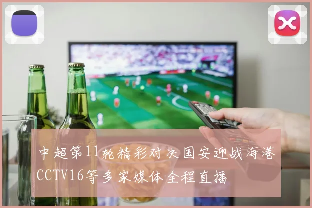中超第11轮精彩对决国安迎战海港CCTV16等多家媒体全程直播