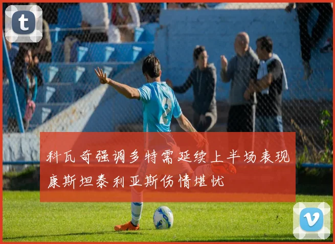 科瓦奇强调多特需延续上半场表现康斯坦泰利亚斯伤情堪忧
