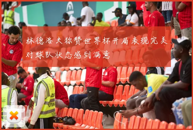 林德洛夫称赞世界杯开局表现完美对球队状态感到满意